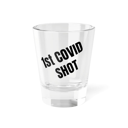 1st COVID Shot - Shot Glass, 1.5oz